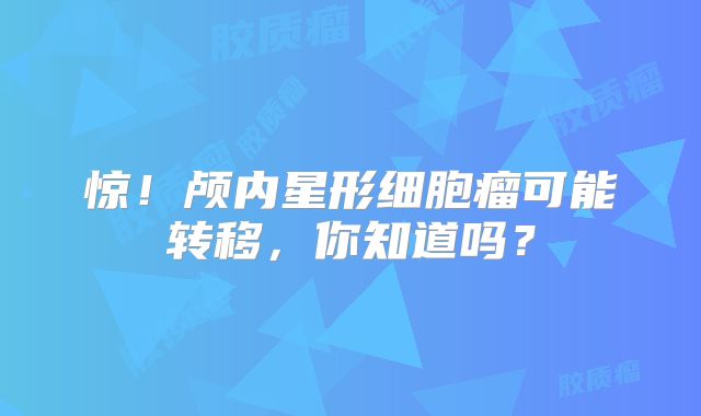 惊！颅内星形细胞瘤可能转移，你知道吗？