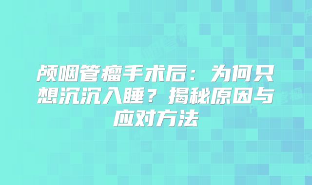 颅咽管瘤手术后：为何只想沉沉入睡？揭秘原因与应对方法