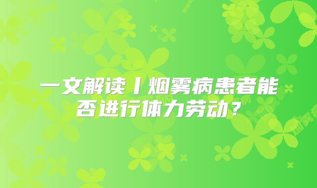 一文解读丨烟雾病患者能否进行体力劳动？