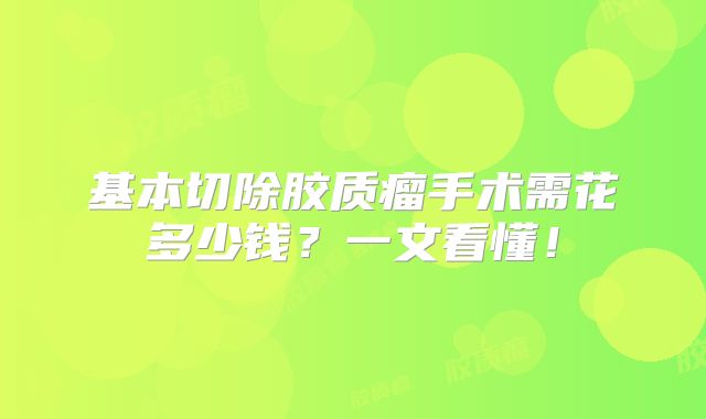 基本切除胶质瘤手术需花多少钱？一文看懂！