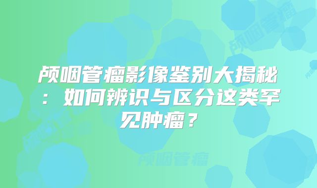颅咽管瘤影像鉴别大揭秘：如何辨识与区分这类罕见肿瘤？
