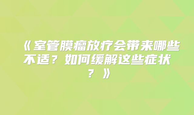 《室管膜瘤放疗会带来哪些不适？如何缓解这些症状？》