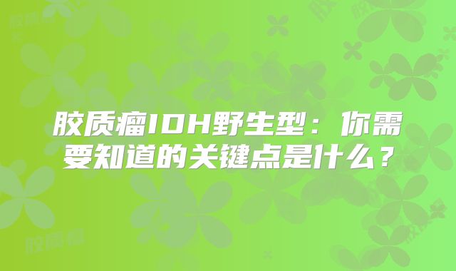 胶质瘤IDH野生型：你需要知道的关键点是什么？