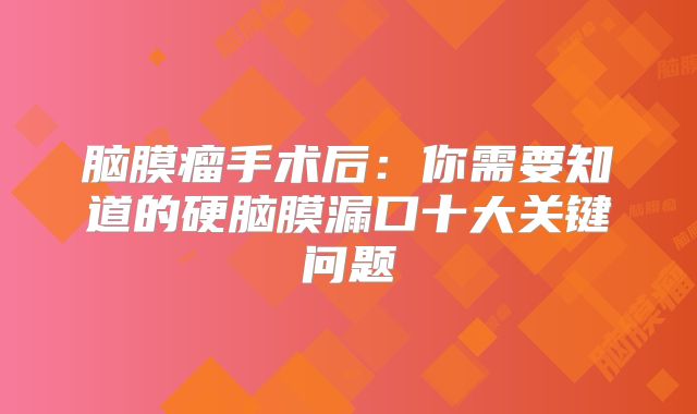 脑膜瘤手术后：你需要知道的硬脑膜漏口十大关键问题