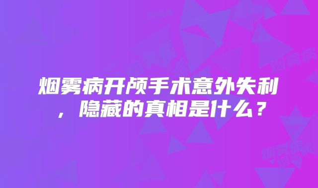 烟雾病开颅手术意外失利，隐藏的真相是什么？