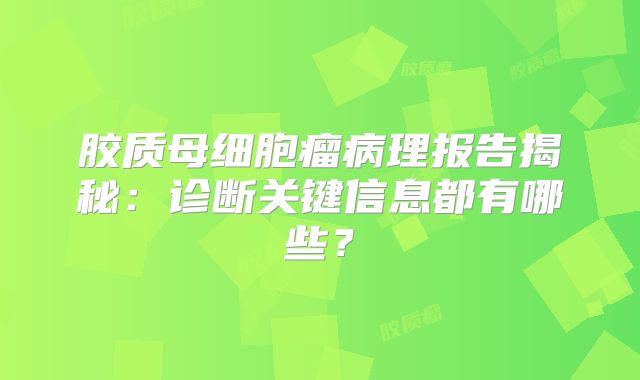 胶质母细胞瘤病理报告揭秘：诊断关键信息都有哪些？