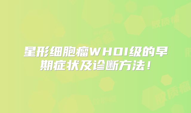 星形细胞瘤WHOI级的早期症状及诊断方法！