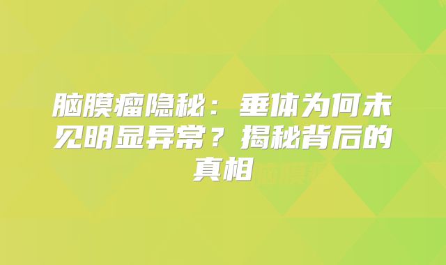 脑膜瘤隐秘：垂体为何未见明显异常？揭秘背后的真相