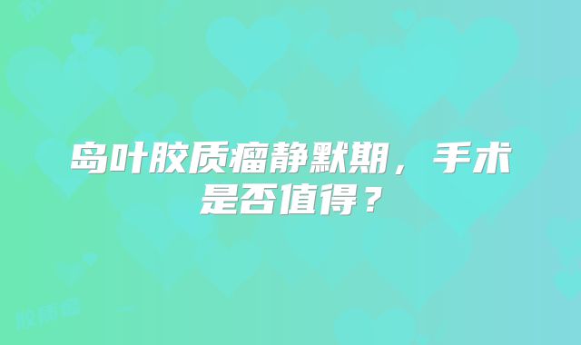 岛叶胶质瘤静默期，手术是否值得？