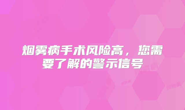 烟雾病手术风险高，您需要了解的警示信号