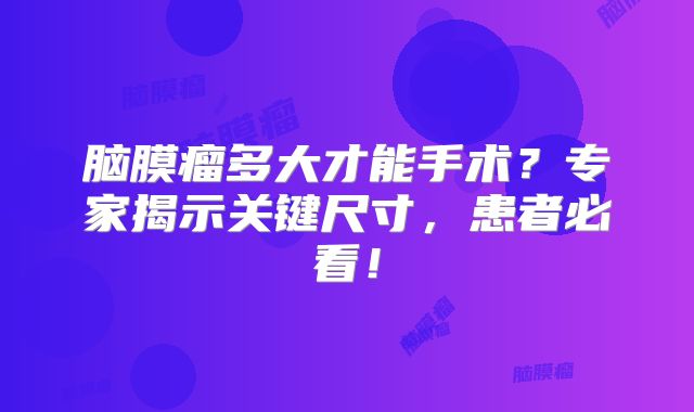 脑膜瘤多大才能手术？专家揭示关键尺寸，患者必看！