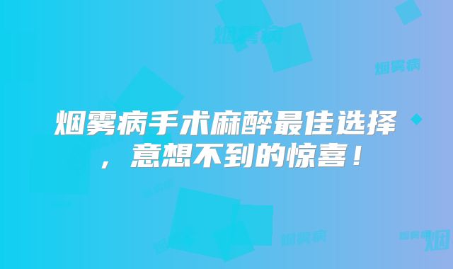 烟雾病手术麻醉最佳选择，意想不到的惊喜！