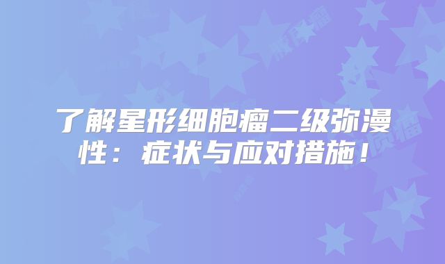 了解星形细胞瘤二级弥漫性：症状与应对措施！