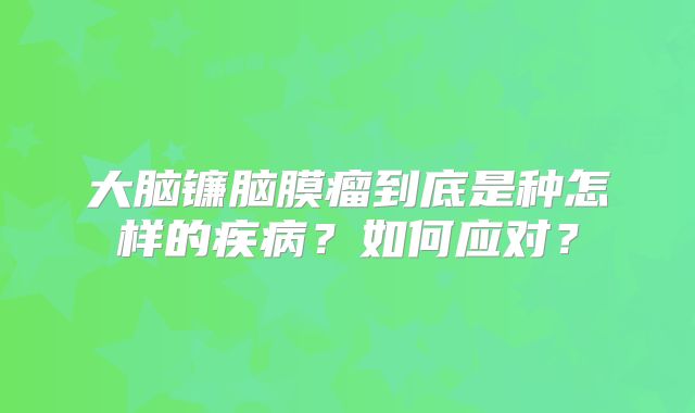 大脑镰脑膜瘤到底是种怎样的疾病？如何应对？