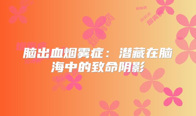 脑出血烟雾症：潜藏在脑海中的致命阴影