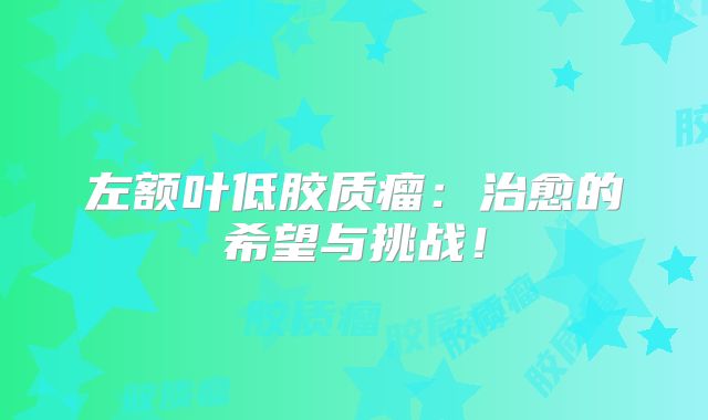 左额叶低胶质瘤：治愈的希望与挑战！