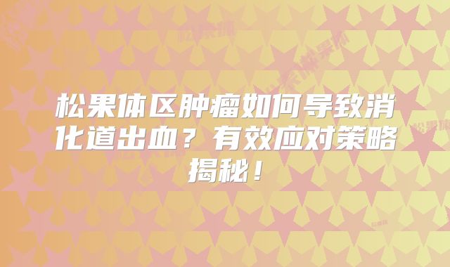 松果体区肿瘤如何导致消化道出血？有效应对策略揭秘！