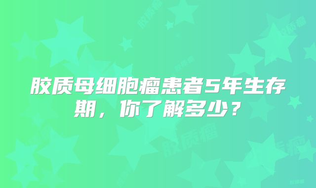 胶质母细胞瘤患者5年生存期，你了解多少？
