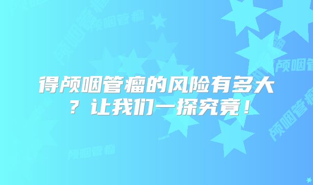 得颅咽管瘤的风险有多大？让我们一探究竟！