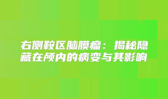 右侧鞍区脑膜瘤：揭秘隐藏在颅内的病变与其影响