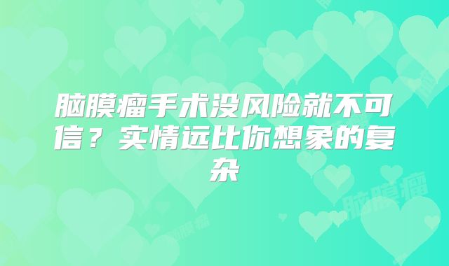 脑膜瘤手术没风险就不可信？实情远比你想象的复杂