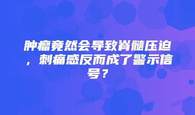 肿瘤竟然会导致脊髓压迫，刺痛感反而成了警示信号？