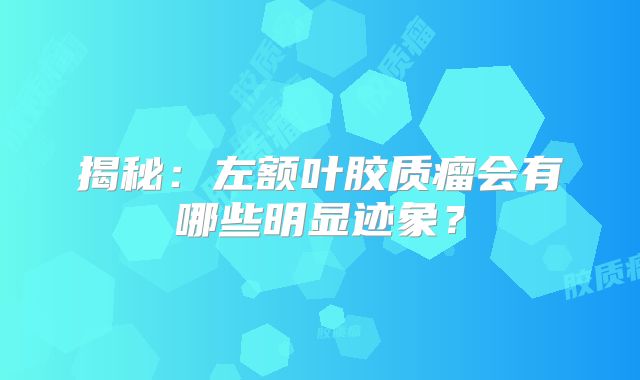 揭秘：左额叶胶质瘤会有哪些明显迹象？