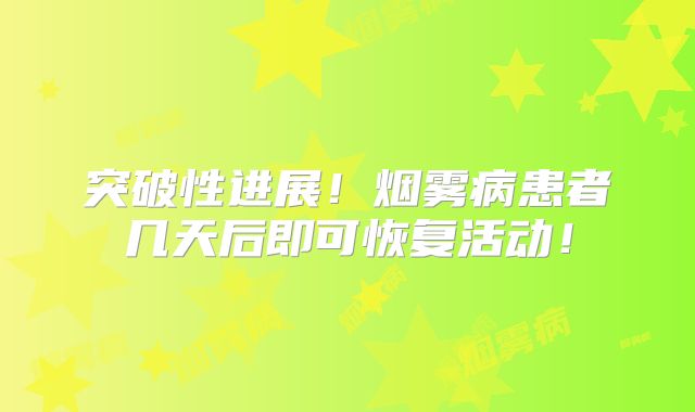 突破性进展！烟雾病患者几天后即可恢复活动！