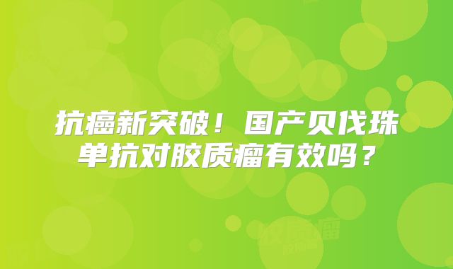 抗癌新突破！国产贝伐珠单抗对胶质瘤有效吗？