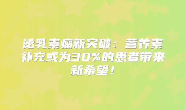 泌乳素瘤新突破：营养素补充或为30%的患者带来新希望！