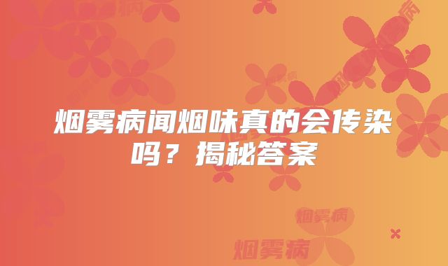 烟雾病闻烟味真的会传染吗？揭秘答案