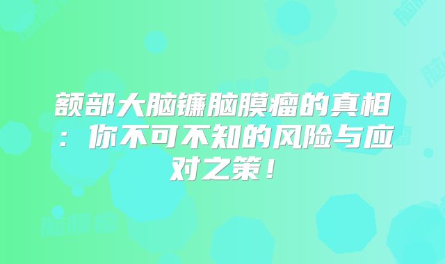 额部大脑镰脑膜瘤的真相：你不可不知的风险与应对之策！