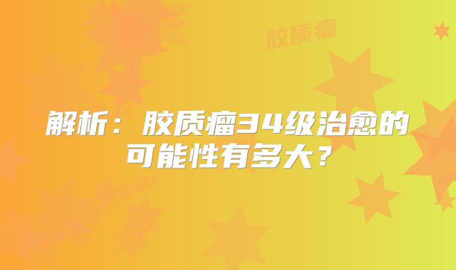 解析：胶质瘤34级治愈的可能性有多大？