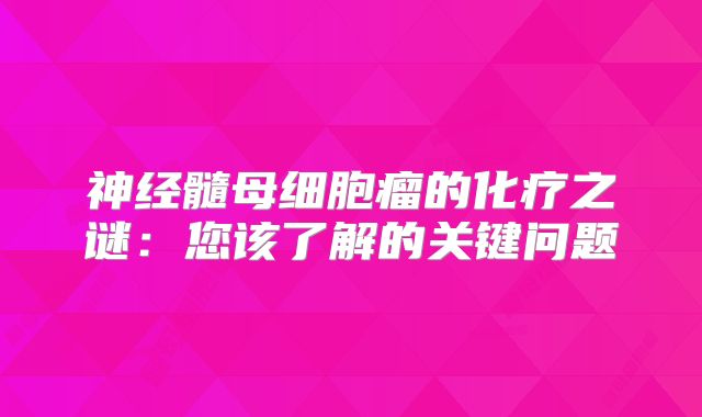 神经髓母细胞瘤的化疗之谜：您该了解的关键问题