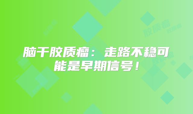 脑干胶质瘤：走路不稳可能是早期信号！