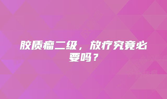 胶质瘤二级，放疗究竟必要吗？