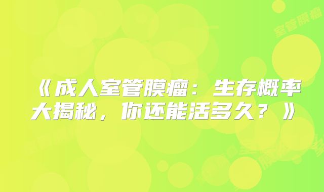 《成人室管膜瘤：生存概率大揭秘，你还能活多久？》