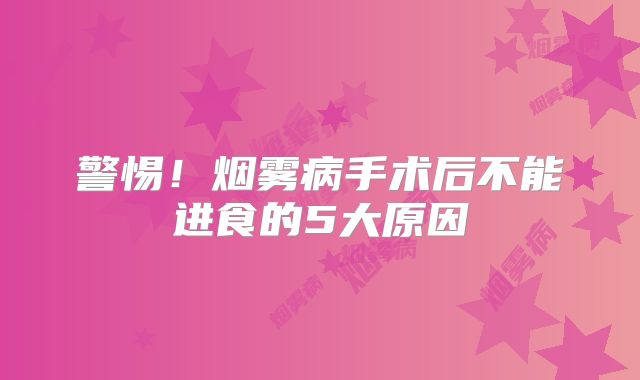 警惕！烟雾病手术后不能进食的5大原因