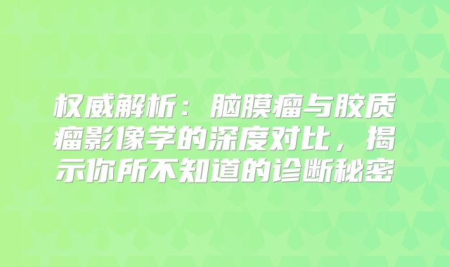 权威解析：脑膜瘤与胶质瘤影像学的深度对比，揭示你所不知道的诊断秘密