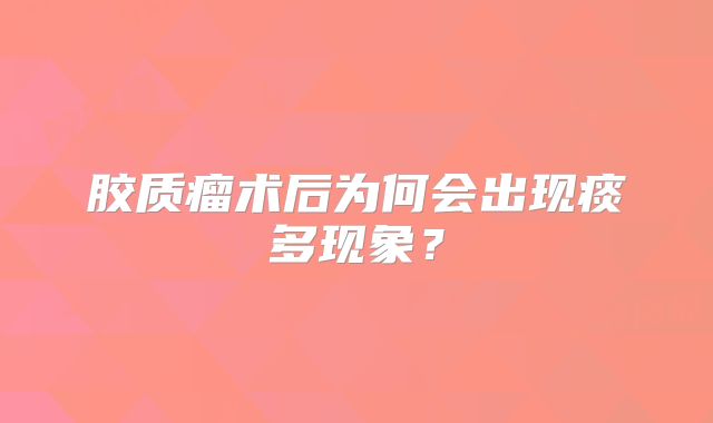 胶质瘤术后为何会出现痰多现象？