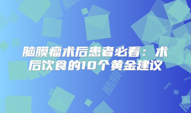 脑膜瘤术后患者必看：术后饮食的10个黄金建议