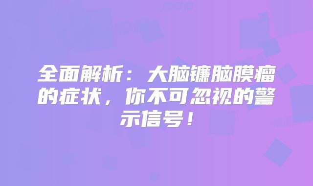 全面解析：大脑镰脑膜瘤的症状，你不可忽视的警示信号！