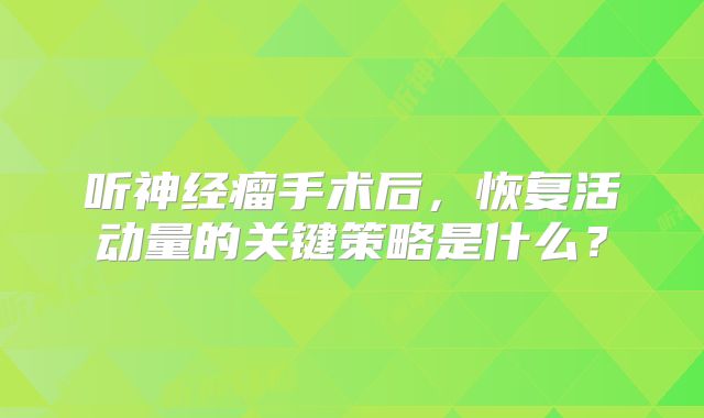 听神经瘤手术后，恢复活动量的关键策略是什么？