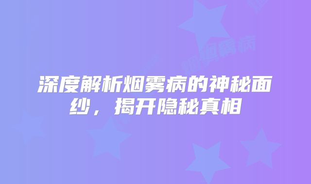 深度解析烟雾病的神秘面纱，揭开隐秘真相