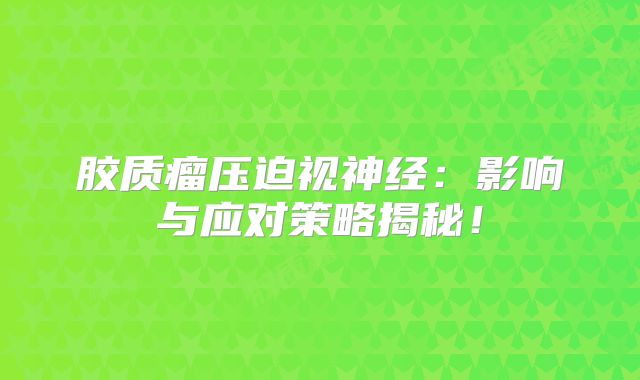 胶质瘤压迫视神经：影响与应对策略揭秘！