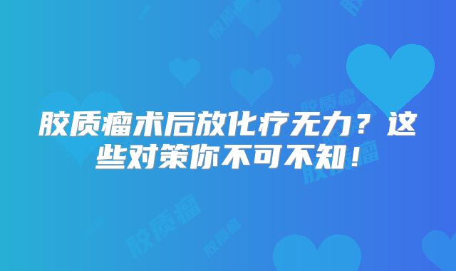 胶质瘤术后放化疗无力？这些对策你不可不知！
