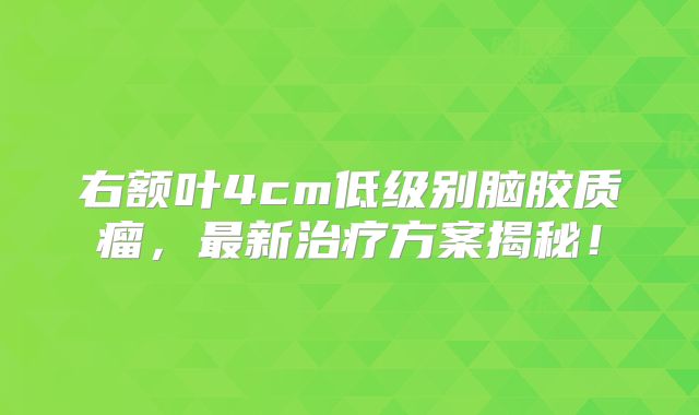 右额叶4cm低级别脑胶质瘤，最新治疗方案揭秘！