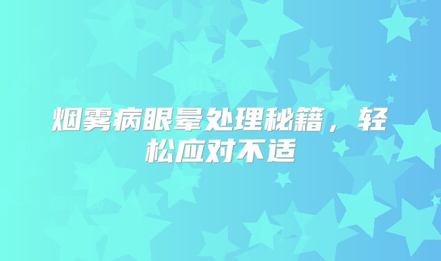 烟雾病眼晕处理秘籍，轻松应对不适