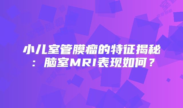 小儿室管膜瘤的特征揭秘：脑室MRI表现如何？