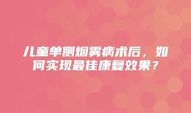 儿童单侧烟雾病术后，如何实现最佳康复效果？